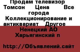 Продам телевизор “Томсон“  › Цена ­ 2 - Все города Коллекционирование и антиквариат » Другое   . Ненецкий АО,Харьягинский п.